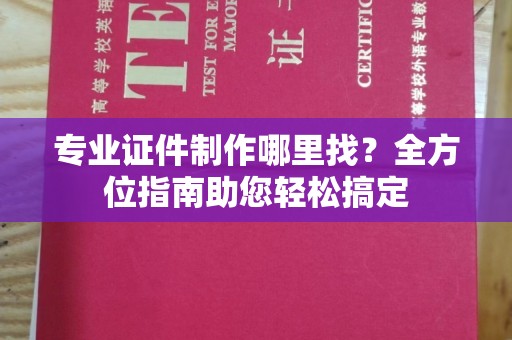 番禺专业证件制作哪里找？全方位指南助您轻松搞定