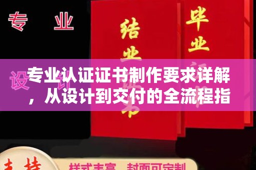 番禺专业认证证书制作要求详解，从设计到交付的全流程指南