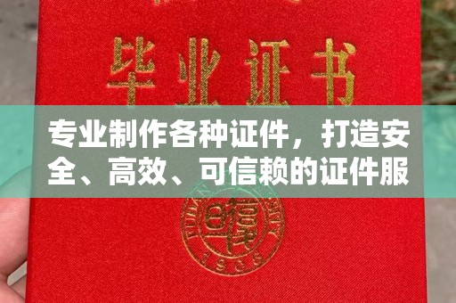番禺专业制作各种证件，打造安全、高效、可信赖的证件服务