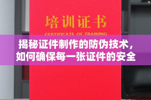 番禺揭秘证件制作的防伪技术，如何确保每一张证件的安全与真实