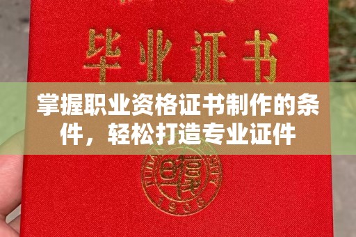 番禺掌握职业资格证书制作的条件，轻松打造专业证件