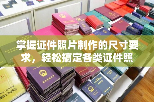番禺掌握证件照片制作的尺寸要求，轻松搞定各类证件照
