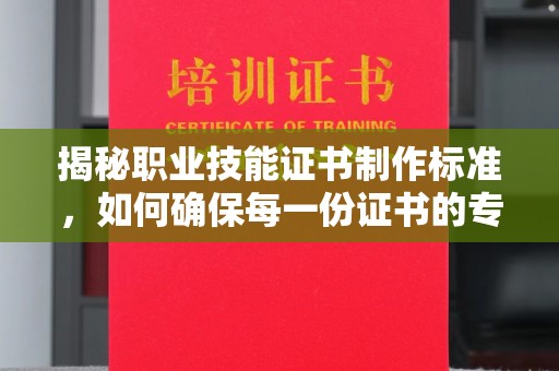 番禺揭秘职业技能证书制作标准，如何确保每一份证书的专业与权威
