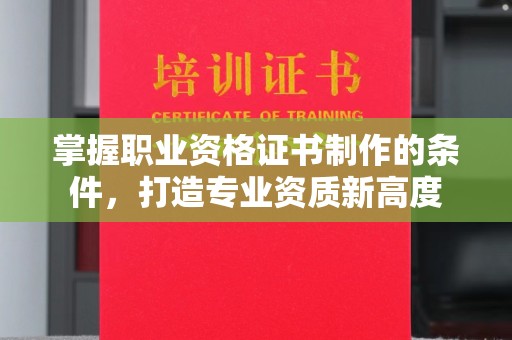 番禺掌握职业资格证书制作的条件，打造专业资质新高度
