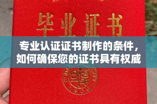 番禺专业认证证书制作的条件，如何确保您的证书具有权威性和可信度